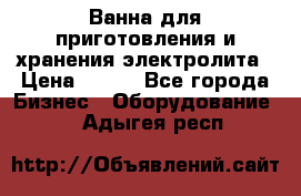 Ванна для приготовления и хранения электролита › Цена ­ 111 - Все города Бизнес » Оборудование   . Адыгея респ.